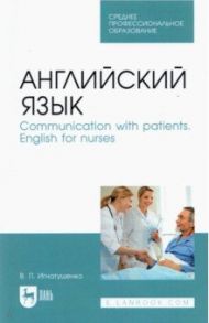 Английский язык. Communication with patients. English for nurses. Учебное пособие для СПО / Игнатушенко Виктория Петровна