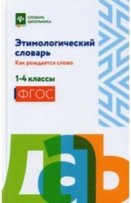 Этимологический словарь. Как рождается слово. 1-4 класс