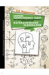 Сборник занимательных задач для тренировки самостоятельного мышления, или МАТЕМАТИЧЕСКИЕ ЗАВЛЕКАЛКИ / Кордемский Борис Анастасьевич