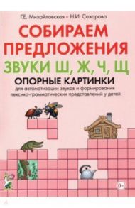 Собираем предложения. Звуки Ш, Ж, Ч, Щ. Опорные картинки для автоматизации звуков / Михайловская Галина Евгеньевна, Сахарова Наталья Ивановна