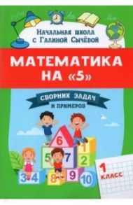 Математика на "5": сборник задач и примеров: 1 класс / Сычёва Галина Николаевна