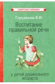 Воспитание правильной речи у детей дошкольного возраста (1952) / Городилова Вера Ивановна