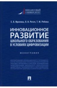 Инновационное развитие школьного образования в условиях цифровизации. Монография / Фролова Елена Викторовна, Рогач Ольга Владимировна, Рябова Татьяна Михайловна