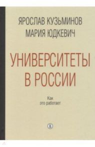 Университеты в России. Как это работает / Кузьминов Ярослав Иванович, Юдкевич Мария Марковна