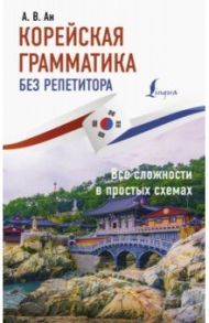 Корейская грамматика без репетитора. Все сложности в простых схемах / Ан Александр Викторович