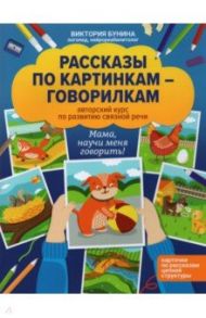 Рассказы по картинкам-говорилкам. Авторский курс по развитию связной речи / Бунина Виктория Станиславовна