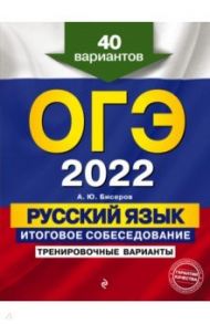 ОГЭ 2022 Русский язык. Итоговое собеседование. Тренировочные варианты. 40 вариантов / Бисеров Александр Юрьевич