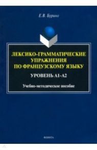 Лексико-грамматические упражнения по французскому языку. Уровень А1-А2 / Бурина Елена Владимировна