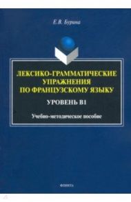 Лексико-грамматические упражнения по французскому языку. Уровень В1 / Бурина Елена Владимировна