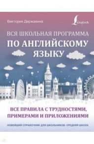 Вся школьная программа по английскому языку. Все правила с трудностями, примерами и приложениями / Державина Виктория Александровна