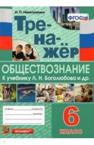 Тренажёр по обществознанию. 6 класс. К учебнику Л.Н.Боголюбова и др. "Обществознание. 6 класс" / Никитушкина Ирина Петровна