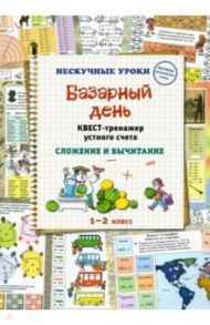 Базарный день. Квест-тренажер устного счета. Сложение и вычитание. 1-2 класс / Астахова Наталия