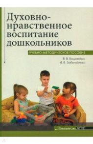 Духовно-нравственное воспитание дошкольников. Учебно-методическое пособие / Бацкалева Виктория Викторовна, Забегайлова Ирина Валерьевна