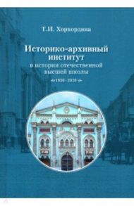 Историко-архивный институт в истории отечественной высшей школы. 1930-2020 гг. / Хорхордина Татьяна Иннокентьевна