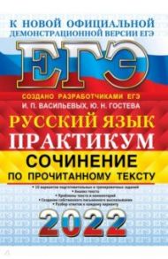 ЕГЭ 2022 Русский язык. Сочинение по прочитанному тексту. Практикум / Васильевых Ирина Павловна, Гостева Юлия Николаевна