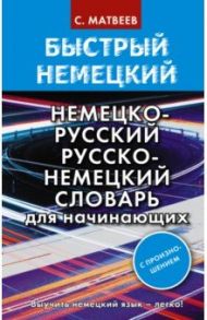 Быстрый немецкий. Немецко-русский русско-немецкий словарь для начинающих. С произношением / Матвеев Сергей Александрович