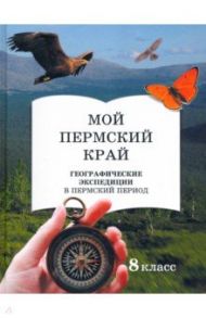 Мой пермский край. 8 класс. Географические экспедиции в пермский период / Глазырина Юлия Владимировна, Лучников Андрей Сергеевич, Мышлявцева Светлана Эдуардовна