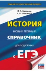 ЕГЭ История. Новый полный справочник / Баранов Петр Анатольевич, Шевченко Сергей Владимирович