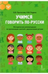 Учимся говорить по-русски. Методические рекомендации по организации занятий с двуязычными детьми / Протасова Екатерина Юрьевна, Родина Наталья Михайловна