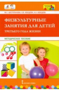 Физкультурные занятия для детей третьего года жизни. Методическое пособие / Шестопалова Марина Сергеевна, Лебедева Лариса Валентиновна, Лебедева Алла Андреевна