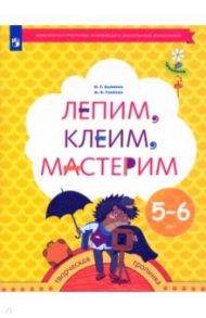 Лепим, клеим, мастерим. Пособие для детей 5-6 лет. ФГОС ДО / Салмина Нина Гавриловна, Глебова Анна Олеговна