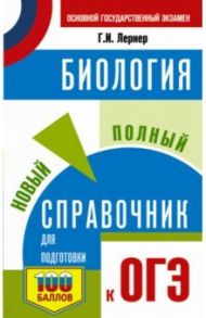 ОГЭ. Биология. Новый полный справочник для подготовки к ОГЭ / Лернер Георгий Исаакович