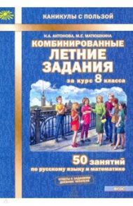 Комбинированные летние задания за курс 8 класса. 50 занятий по русскому языку и математике / Антонова Наталия Андреевна, Матюшкина Мария Евгеньевна