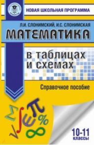 Математика в таблицах и схемах для подготовки к ЕГЭ. Справочное пособие. 10-11 классы / Слонимский Лев Иосифович, Слонимская Ирина Семеновна