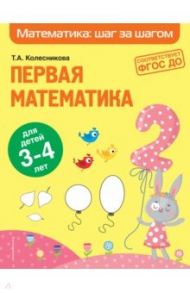 Первая математика. Для детей 3-4 лет / Колесникова Татьяна Александровна