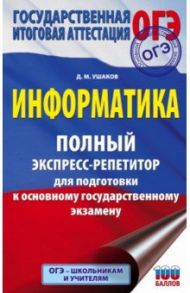 ОГЭ. Информатика. Полный экспресс-репетитор для подготовки к ОГЭ / Ушаков Денис Михайлович