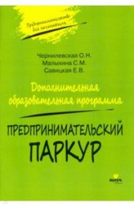 Предпринимательский паркур. Дополнительная образовательная программа / Чернилевская Ольга Николаевна, Савицкая Елена Владиславовна, Малыхина Светлана Михайловна