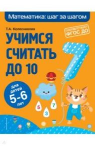 Учимся считать до 10. Для детей 5-6 лет. ФГОС ДО / Колесникова Татьяна Александровна