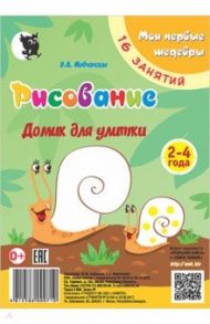 Рисование. Домик для улитки. Младшая группа 2-4 года. Мои первые шедевры. 16 занятий / Мовчанская Виктория Александровна