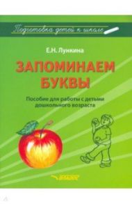 Запоминаем буквы. Подготовка детей к школе. Пособие для работы с детьми дошкольного возраста / Лункина Елена Николаевна