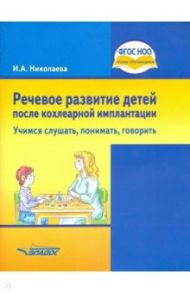 Речевое развитие детей после кохлеарной имплантации. Учимся слушать, понимать, говорить. ФГОС ОВЗ / Николаева Ирина Александровна