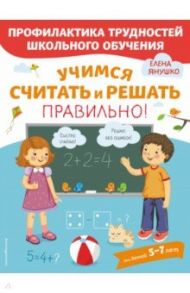 Учимся считать и решать правильно! / Янушко Елена Альбиновна