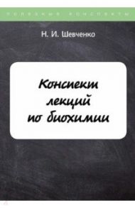 Конспект лекций по биохимии / Шевченко Н. И.