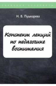 Конспект лекций по педагогике воспитания / Пушкарева Н. В.