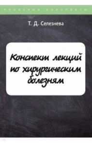 Конспект лекций по хирургическим болезням / Селезнева Татьяна Дмитриевна