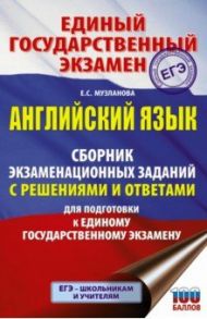 Английский язык. Сборник экзаменационных заданий с решениями и ответами для подготовки к ЕГЭ / Музланова Елена Сергеевна