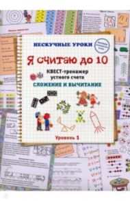 Я считаю до 10. Квест-тренажер устного счета. Сложение и вычитание. 1 уровень / Астахова Наталия