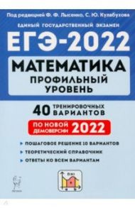 ЕГЭ 2022 Математика. Профильный уровень. 40 тренировочных вариантов по демоверсии 2022 года / Лысенко Федор Федорович, Кулабухов Сергей Юрьевич, Иванов Сергей Олегович