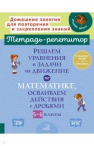 Решаем уравнения и задачи на движение по математике, осваиваем действия с дробями. 5-6 классы / Ноябрьская Ирина Ивановна