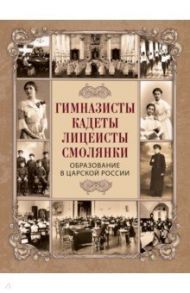 Гимназисты, кадеты, лицеисты, смолянки. Образование в царской России / Пущин Иван Иванович, Трубецкой Евгений Николаевич, Погодин Михаил Петрович