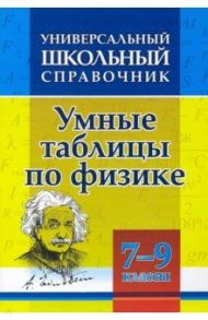 Универсальный школьный справочник. Умные таблицы по физике. 7-9 классы