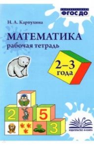 Математика. 2-3 года. Рабочая тетрадь. ФГОС ДО / Карпухина Наталия Александровна