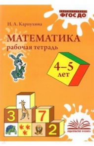 Математика. 4-5 лет. Рабочая тетрадь. ФГОС ДО / Карпухина Наталия Александровна