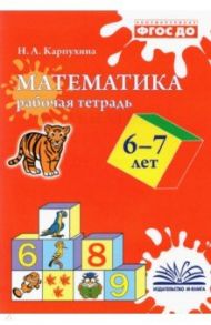 Математика. 6-7 лет. Рабочая тетрадь. ФГОС ДО / Карпухина Наталия Александровна