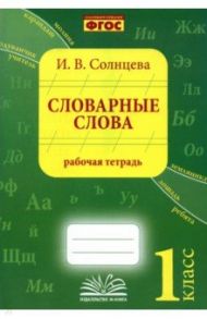 Словарные слова. 1 класс. Рабочая тетрадь / Солнцева Ирина Владимировна