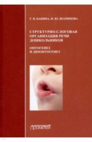 Структурно-слоговая организация речи дошкольников. Онтогенез и дизонтогенез. Монография / Бабина Галина Васильевна, Шарипова Н. Ю.